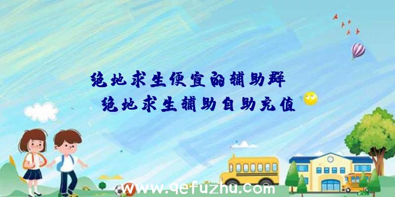 「绝地求生便宜的辅助群」|uc绝地求生辅助自助充值